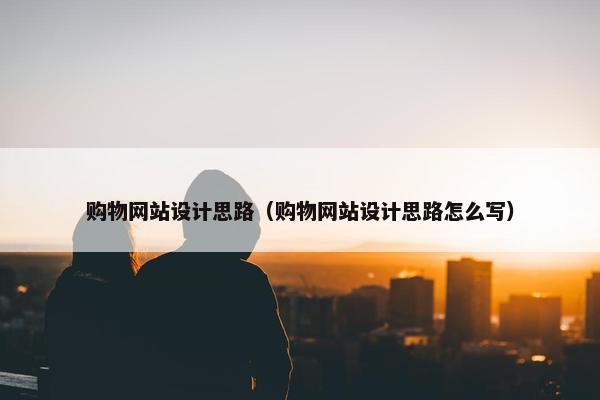 购物网站设计思路（购物网站设计思路怎么写）