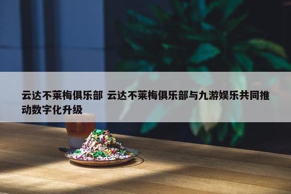 云达不莱梅俱乐部 云达不莱梅俱乐部与九游娱乐共同推动数字化升级