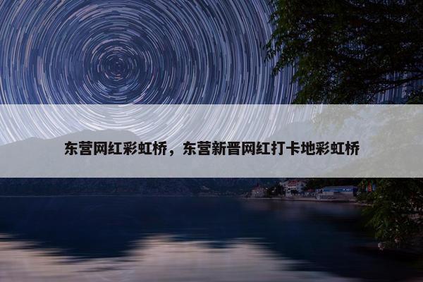 东营网红彩虹桥，东营新晋网红打卡地彩虹桥