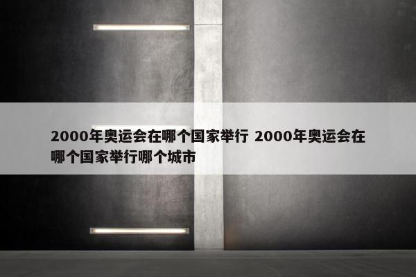 2000年奥运会在哪个国家举行 2000年奥运会在哪个国家举行哪个城市