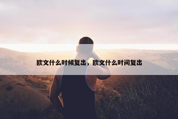 欧文什么时候复出，欧文什么时间复出