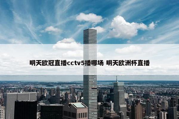 明天欧冠直播cctv5播哪场 明天欧洲杯直播