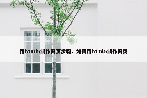 用html5制作网页步骤，如何用html5制作网页