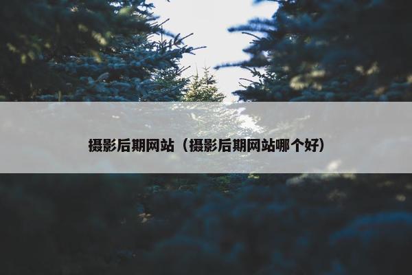 摄影后期网站（摄影后期网站哪个好）