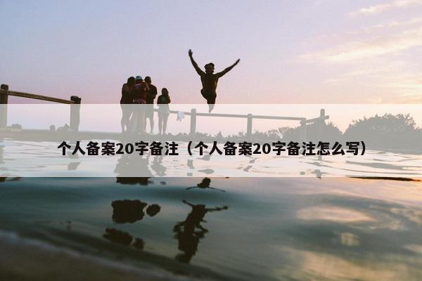 个人备案20字备注（个人备案20字备注怎么写）