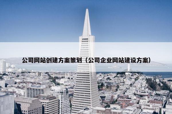 公司网站创建方案策划（公司企业网站建设方案）