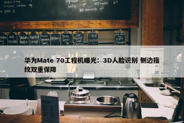 华为Mate 70工程机曝光：3D人脸识别 侧边指纹双重保障