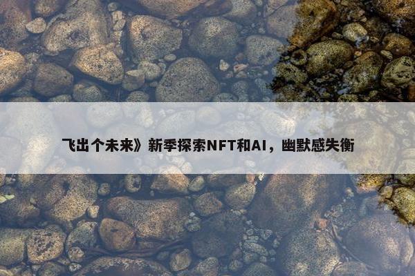 飞出个未来》新季探索NFT和AI，幽默感失衡