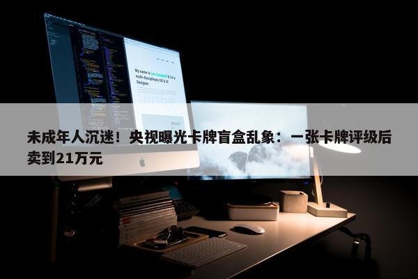 未成年人沉迷！央视曝光卡牌盲盒乱象：一张卡牌评级后卖到21万元