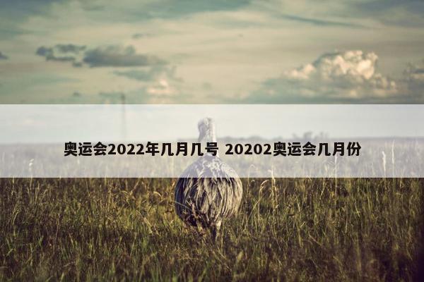 奥运会2022年几月几号 20202奥运会几月份