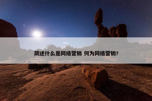 简述什么是网络营销 何为网络营销?