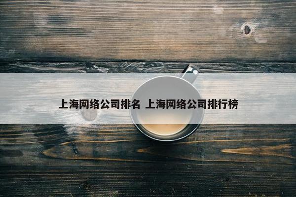 上海网络公司排名 上海网络公司排行榜