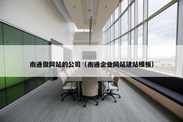 南通做网站的公司（南通企业网站建站模板）