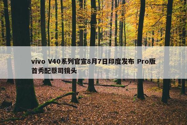 vivo V40系列官宣8月7日印度发布 Pro版首秀配蔡司镜头