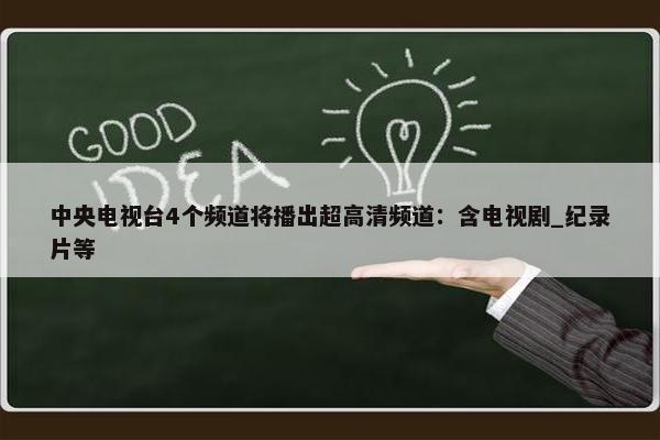 中央电视台4个频道将播出超高清频道：含电视剧_纪录片等