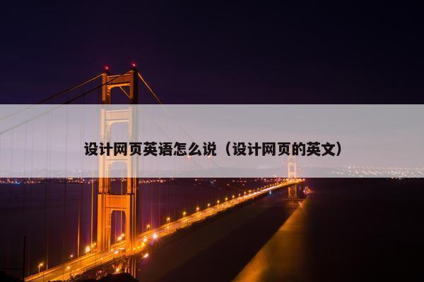 设计网页英语怎么说（设计网页的英文）