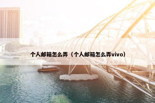 个人邮箱怎么弄（个人邮箱怎么弄vivo）