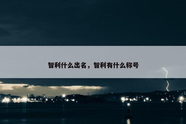 智利什么出名，智利有什么称号