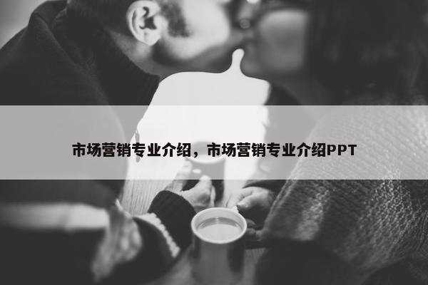 市场营销专业介绍，市场营销专业介绍PPT