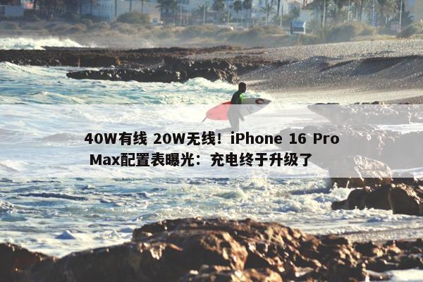 40W有线 20W无线！iPhone 16 Pro Max配置表曝光：充电终于升级了