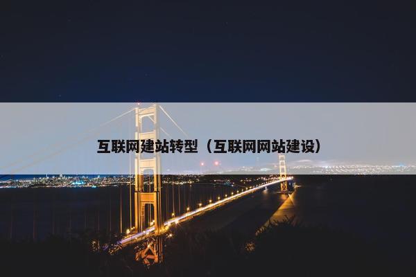 互联网建站转型（互联网网站建设）