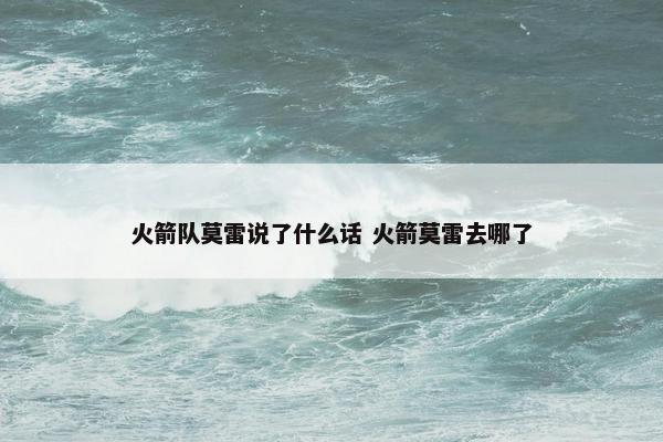 火箭队莫雷说了什么话 火箭莫雷去哪了