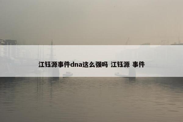 江钰源事件dna这么强吗 江钰源 事件