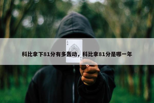 科比拿下81分有多轰动，科比拿81分是哪一年