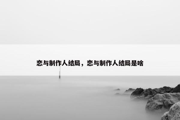 恋与制作人结局，恋与制作人结局是啥