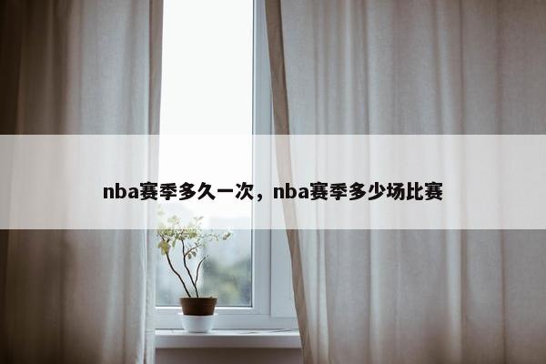 nba赛季多久一次，nba赛季多少场比赛