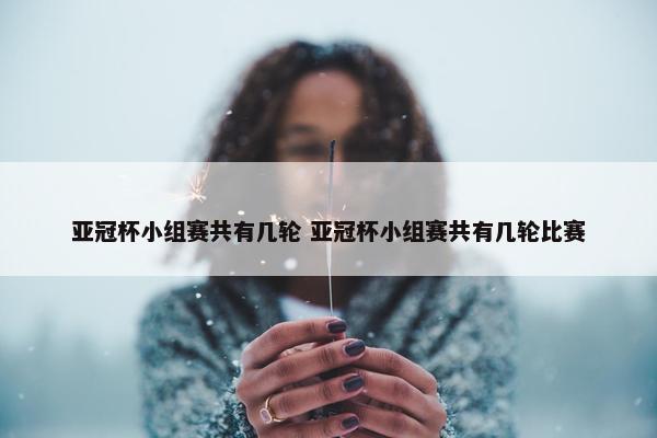 亚冠杯小组赛共有几轮 亚冠杯小组赛共有几轮比赛