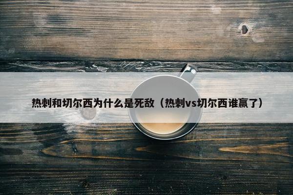 热刺和切尔西为什么是死敌（热刺vs切尔西谁赢了）