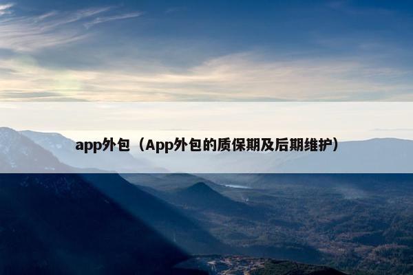 app外包（App外包的质保期及后期维护）