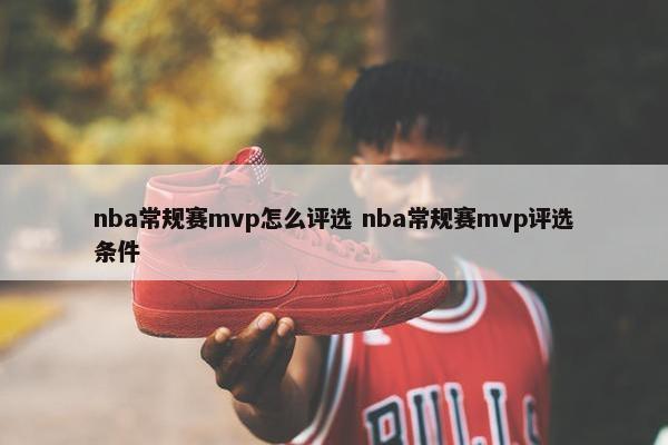 nba常规赛mvp怎么评选 nba常规赛mvp评选条件