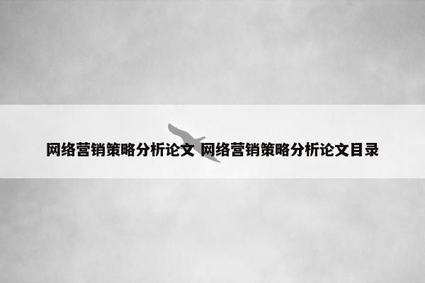 网络营销策略分析论文 网络营销策略分析论文目录