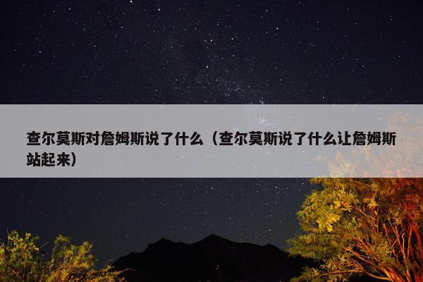 查尔莫斯对詹姆斯说了什么（查尔莫斯说了什么让詹姆斯站起来）