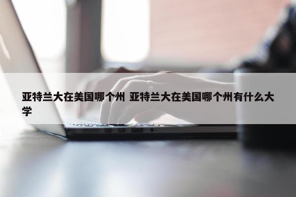 亚特兰大在美国哪个州 亚特兰大在美国哪个州有什么大学