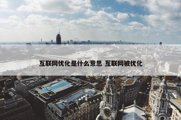 互联网优化是什么意思 互联网被优化