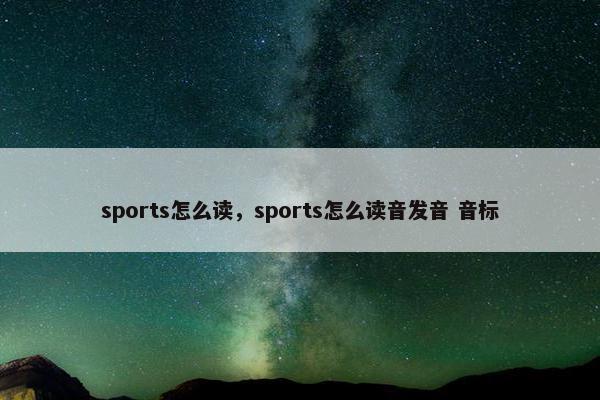 sports怎么读，sports怎么读音发音 音标