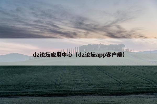 dz论坛应用中心（dz论坛app客户端）