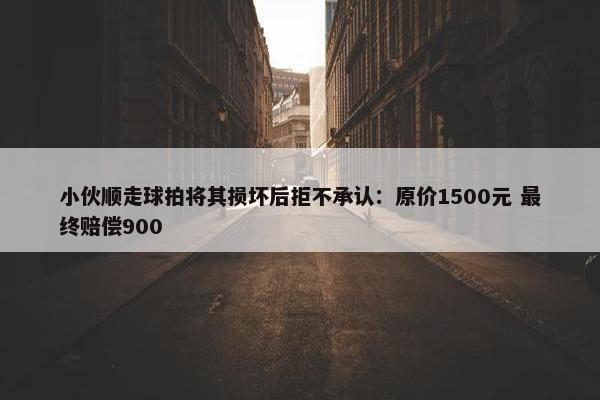 小伙顺走球拍将其损坏后拒不承认：原价1500元 最终赔偿900