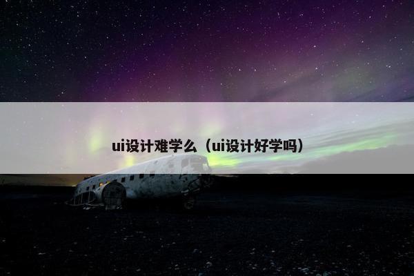 ui设计难学么（ui设计好学吗）