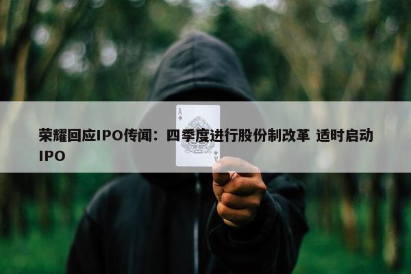 荣耀回应IPO传闻：四季度进行股份制改革 适时启动IPO