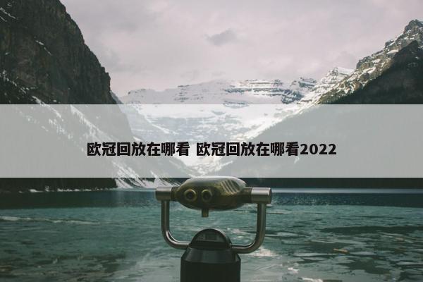 欧冠回放在哪看 欧冠回放在哪看2022