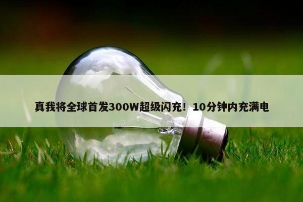 真我将全球首发300W超级闪充！10分钟内充满电