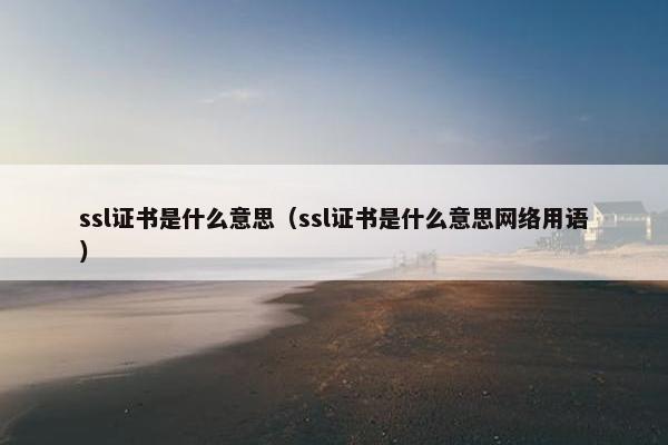 ssl证书是什么意思（ssl证书是什么意思网络用语）