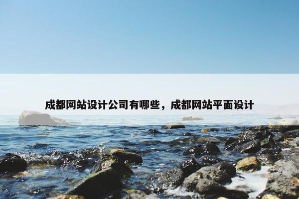 成都网站设计公司有哪些，成都网站平面设计