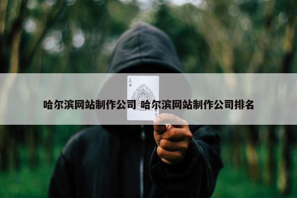 哈尔滨网站制作公司 哈尔滨网站制作公司排名