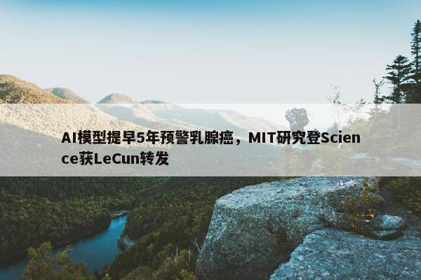 AI模型提早5年预警乳腺癌，MIT研究登Science获LeCun转发