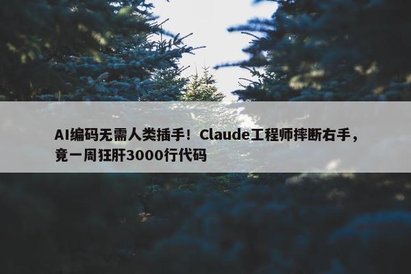 AI编码无需人类插手！Claude工程师摔断右手，竟一周狂肝3000行代码